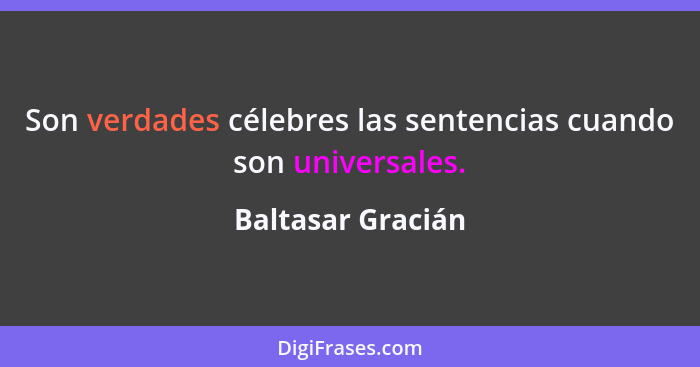 Son verdades célebres las sentencias cuando son universales.... - Baltasar Gracián