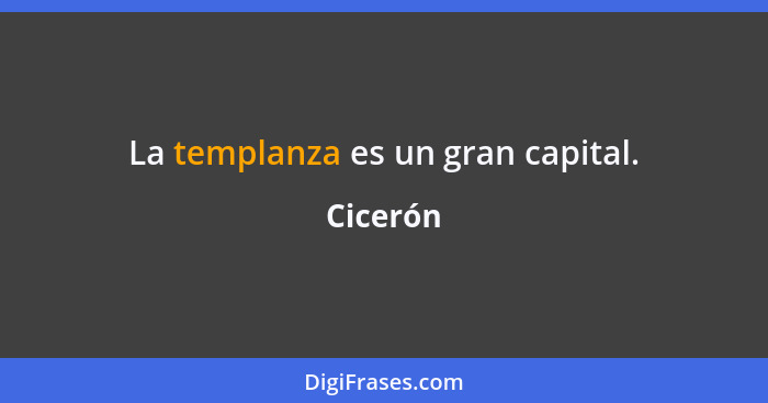 La templanza es un gran capital.... - Cicerón