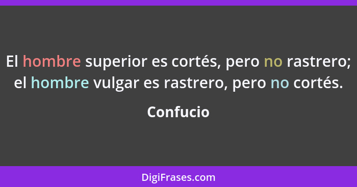 El hombre superior es cortés, pero no rastrero; el hombre vulgar es rastrero, pero no cortés.... - Confucio