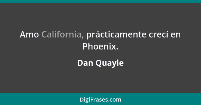 Amo California, prácticamente crecí en Phoenix.... - Dan Quayle
