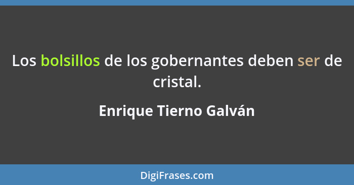 Los bolsillos de los gobernantes deben ser de cristal.... - Enrique Tierno Galván