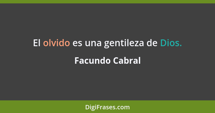 El olvido es una gentileza de Dios.... - Facundo Cabral