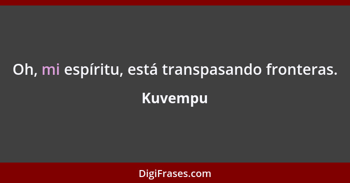 Oh, mi espíritu, está transpasando fronteras.... - Kuvempu