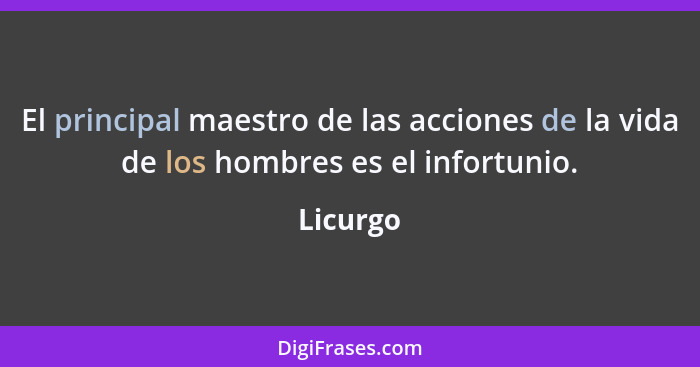 El principal maestro de las acciones de la vida de los hombres es el infortunio.... - Licurgo