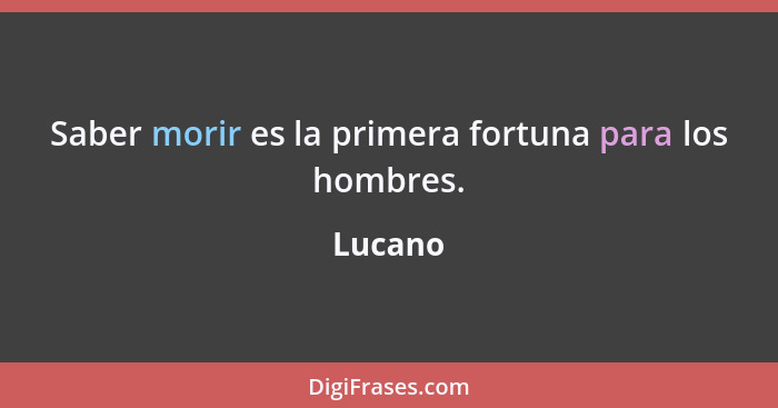 Saber morir es la primera fortuna para los hombres.... - Lucano