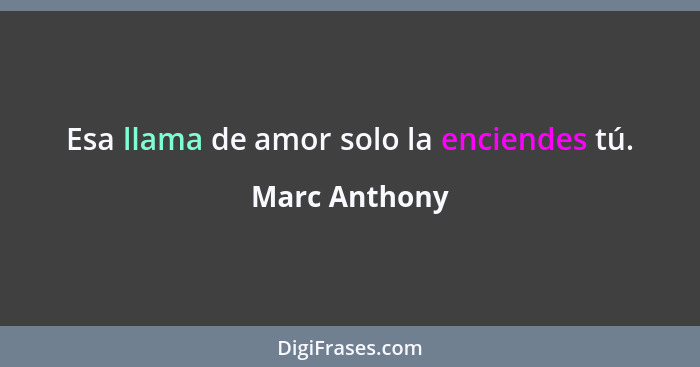 Esa llama de amor solo la enciendes tú.... - Marc Anthony