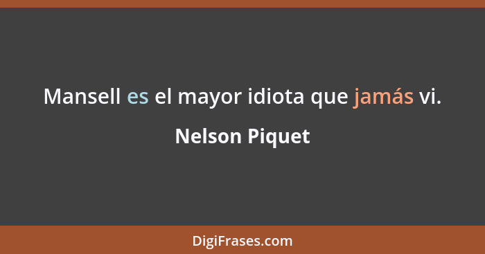 Mansell es el mayor idiota que jamás vi.... - Nelson Piquet