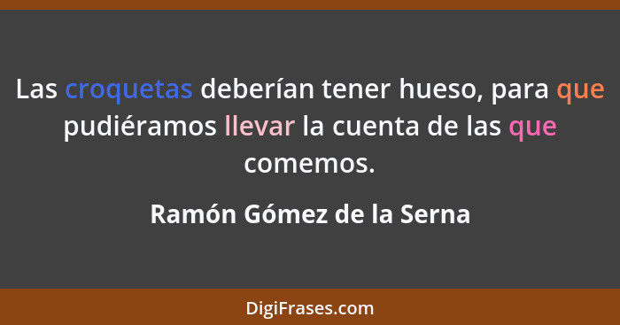 Las croquetas deberían tener hueso, para que pudiéramos llevar la cuenta de las que comemos.... - Ramón Gómez de la Serna