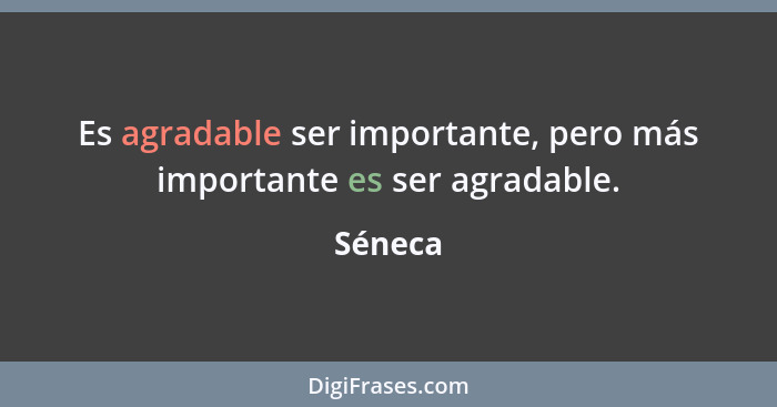 Es agradable ser importante, pero más importante es ser agradable.... - Séneca