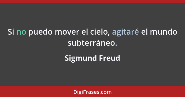 Si no puedo mover el cielo, agitaré el mundo subterráneo.... - Sigmund Freud