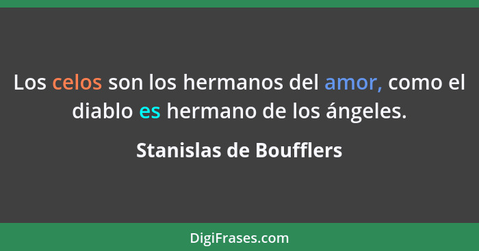 Los celos son los hermanos del amor, como el diablo es hermano de los ángeles.... - Stanislas de Boufflers