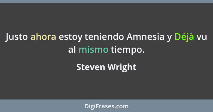 Justo ahora estoy teniendo Amnesia y Déjà vu al mismo tiempo.... - Steven Wright