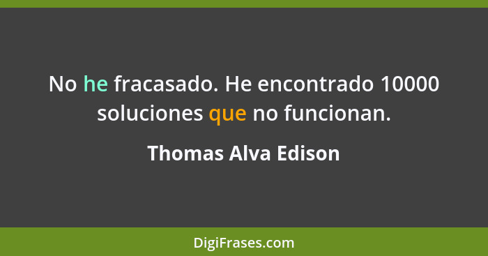 No he fracasado. He encontrado 10000 soluciones que no funcionan.... - Thomas Alva Edison