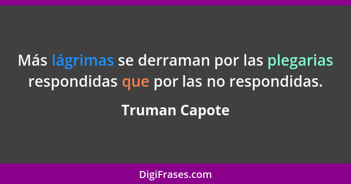 Más lágrimas se derraman por las plegarias respondidas que por las no respondidas.... - Truman Capote