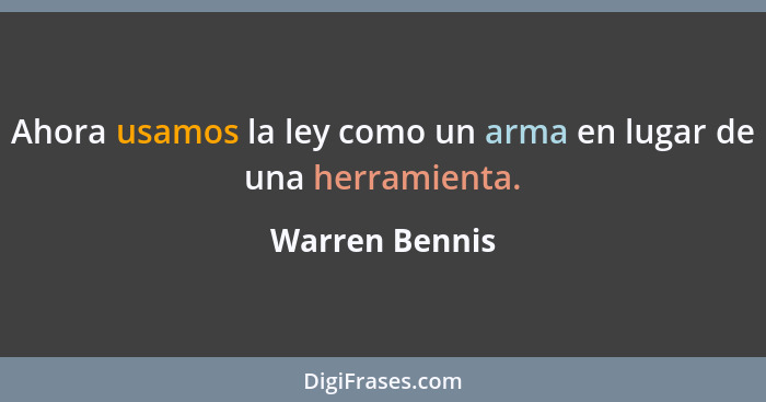 Ahora usamos la ley como un arma en lugar de una herramienta.... - Warren Bennis