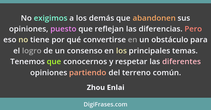 No exigimos a los demás que abandonen sus opiniones, puesto que reflejan las diferencias. Pero eso no tiene por qué convertirse en un obs... - Zhou Enlai