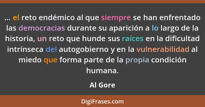 ... el reto endémico al que siempre se han enfrentado las democracias durante su aparición a lo largo de la historia, un reto que hunde sus... - Al Gore