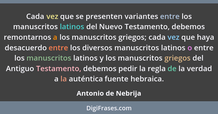 Cada vez que se presenten variantes entre los manuscritos latinos del Nuevo Testamento, debemos remontarnos a los manuscritos gri... - Antonio de Nebrija