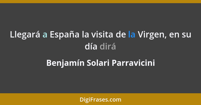 Llegará a España la visita de la Virgen, en su día dirá... - Benjamín Solari Parravicini