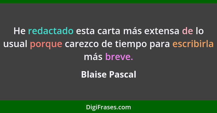 He redactado esta carta más extensa de lo usual porque carezco de tiempo para escribirla más breve.... - Blaise Pascal