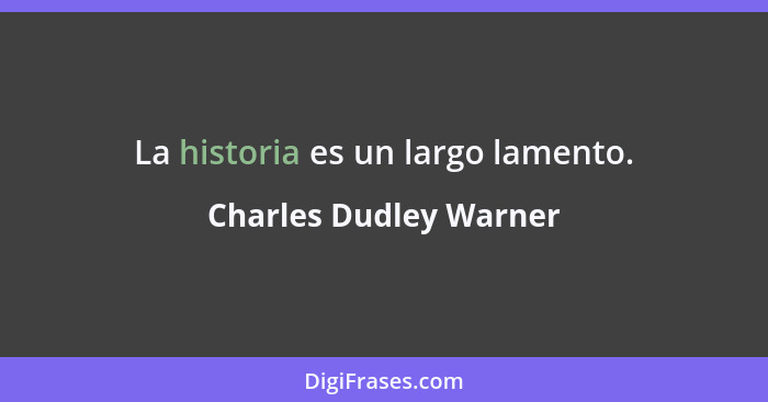 La historia es un largo lamento.... - Charles Dudley Warner