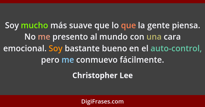 Soy mucho más suave que lo que la gente piensa. No me presento al mundo con una cara emocional. Soy bastante bueno en el auto-contro... - Christopher Lee