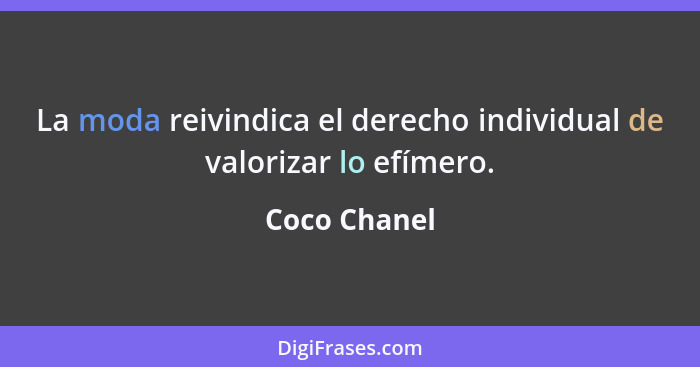 La moda reivindica el derecho individual de valorizar lo efímero.... - Coco Chanel