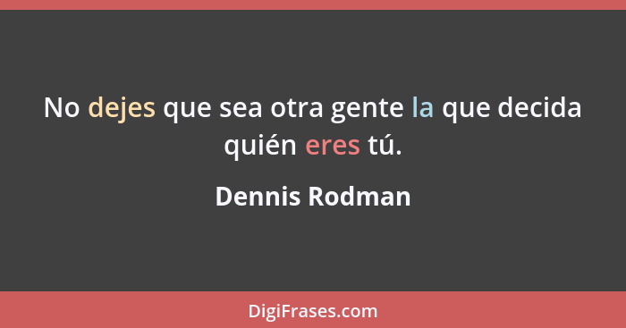 No dejes que sea otra gente la que decida quién eres tú.... - Dennis Rodman