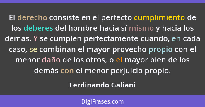 El derecho consiste en el perfecto cumplimiento de los deberes del hombre hacia sí mismo y hacia los demás. Y se cumplen perfecta... - Ferdinando Galiani