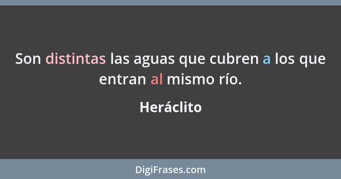 Son distintas las aguas que cubren a los que entran al mismo río.... - Heráclito