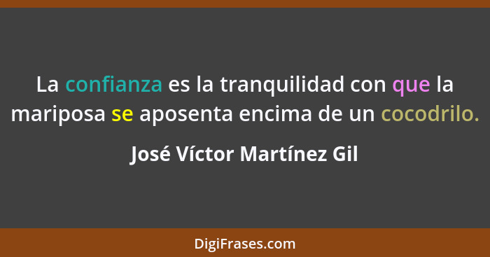 La confianza es la tranquilidad con que la mariposa se aposenta encima de un cocodrilo.... - José Víctor Martínez Gil