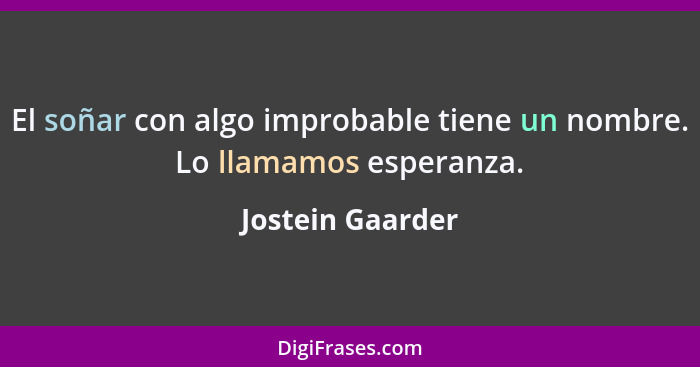 El soñar con algo improbable tiene un nombre. Lo llamamos esperanza.... - Jostein Gaarder