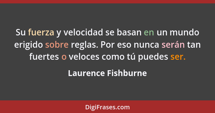 Su fuerza y velocidad se basan en un mundo erigido sobre reglas. Por eso nunca serán tan fuertes o veloces como tú puedes ser.... - Laurence Fishburne