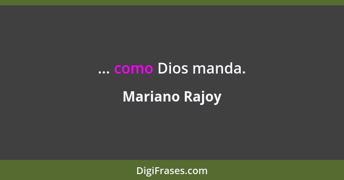... como Dios manda.... - Mariano Rajoy