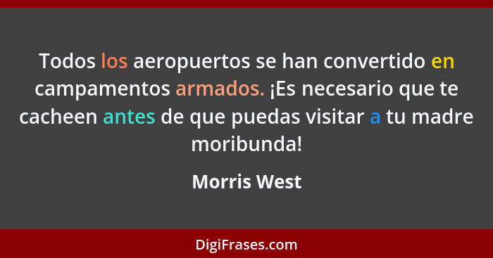 Todos los aeropuertos se han convertido en campamentos armados. ¡Es necesario que te cacheen antes de que puedas visitar a tu madre mori... - Morris West