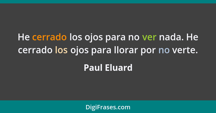 He cerrado los ojos para no ver nada. He cerrado los ojos para llorar por no verte.... - Paul Eluard