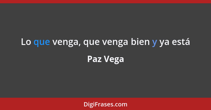 Lo que venga, que venga bien y ya está... - Paz Vega