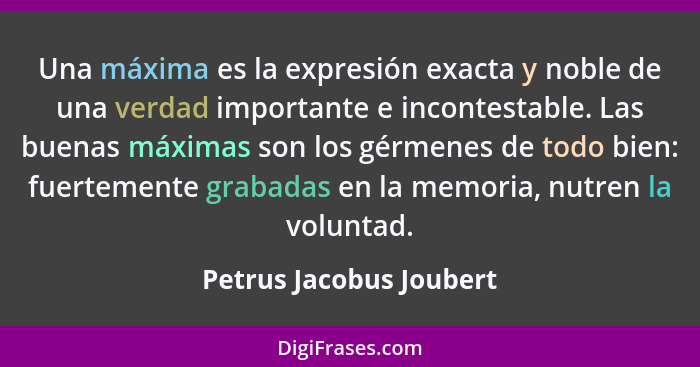 Una máxima es la expresión exacta y noble de una verdad importante e incontestable. Las buenas máximas son los gérmenes de to... - Petrus Jacobus Joubert