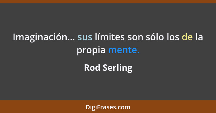 Imaginación... sus límites son sólo los de la propia mente.... - Rod Serling