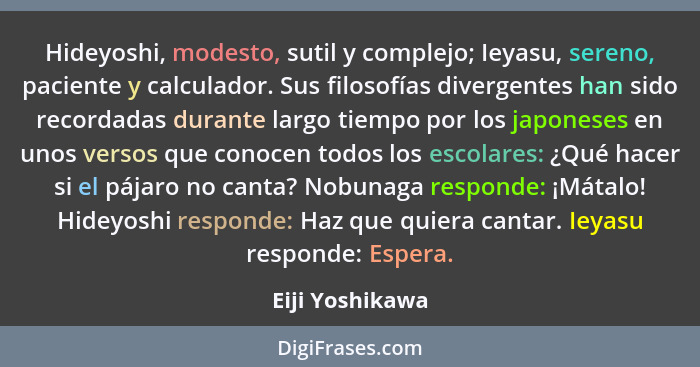 Hideyoshi, modesto, sutil y complejo; Ieyasu, sereno, paciente y calculador. Sus filosofías divergentes han sido recordadas durante l... - Eiji Yoshikawa