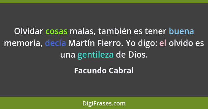 Olvidar cosas malas, también es tener buena memoria, decía Martín Fierro. Yo digo: el olvido es una gentileza de Dios.... - Facundo Cabral