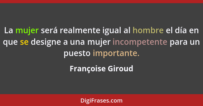 La mujer será realmente igual al hombre el día en que se designe a una mujer incompetente para un puesto importante.... - Françoise Giroud