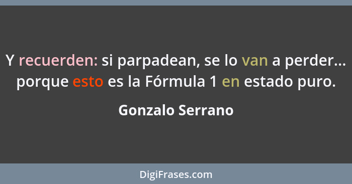 Y recuerden: si parpadean, se lo van a perder... porque esto es la Fórmula 1 en estado puro.... - Gonzalo Serrano