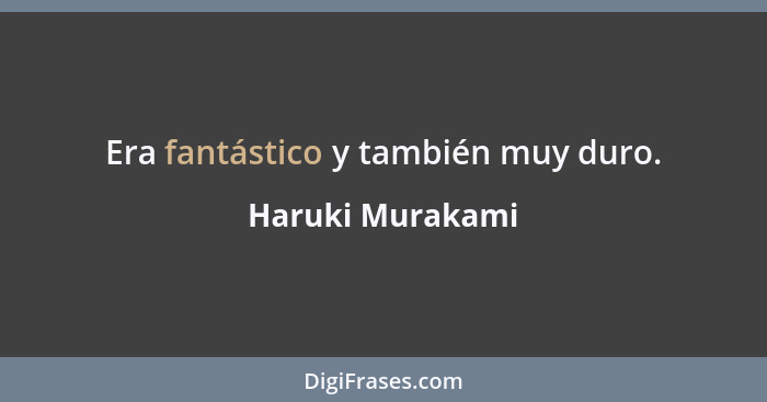 Era fantástico y también muy duro.... - Haruki Murakami
