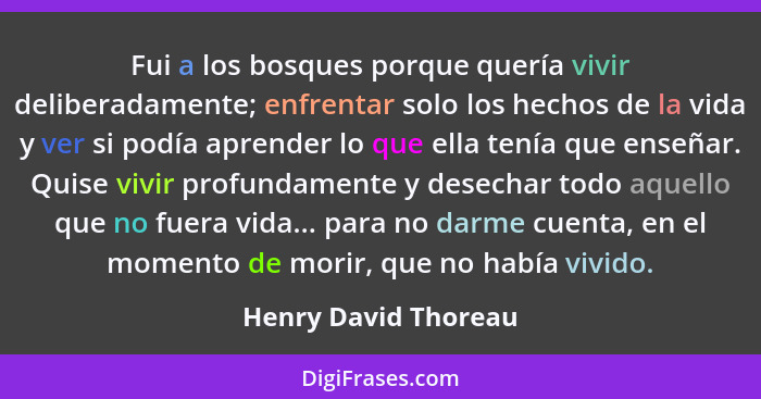 Fui a los bosques porque quería vivir deliberadamente; enfrentar solo los hechos de la vida y ver si podía aprender lo que ella... - Henry David Thoreau