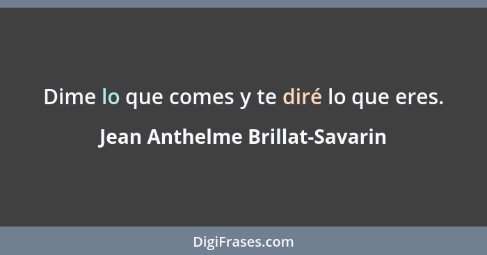 Dime lo que comes y te diré lo que eres.... - Jean Anthelme Brillat-Savarin