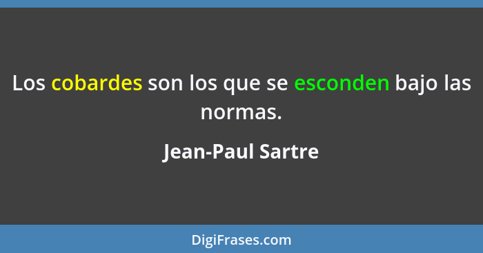 Los cobardes son los que se esconden bajo las normas.... - Jean-Paul Sartre