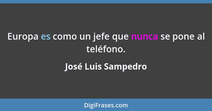 Europa es como un jefe que nunca se pone al teléfono.... - José Luis Sampedro