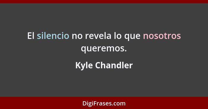 El silencio no revela lo que nosotros queremos.... - Kyle Chandler