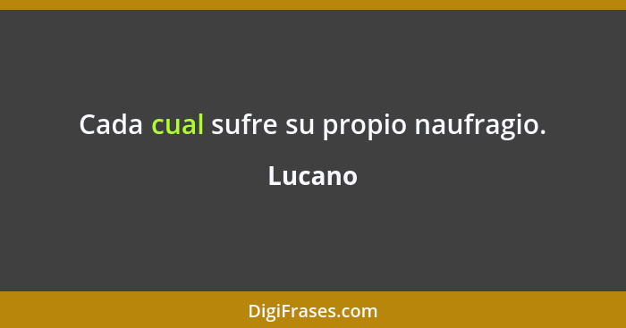 Cada cual sufre su propio naufragio.... - Lucano